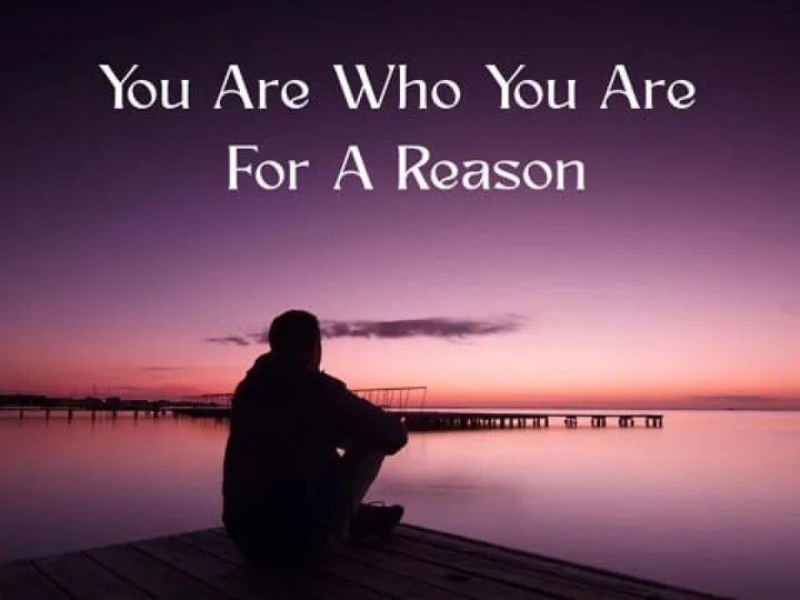 You Are Who You Are For A Reason